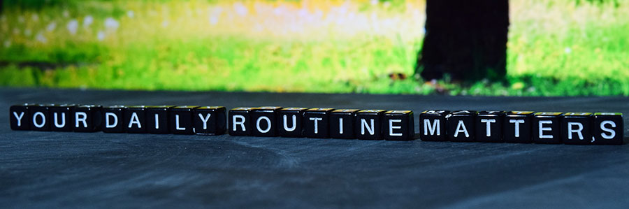 your daily routine matters